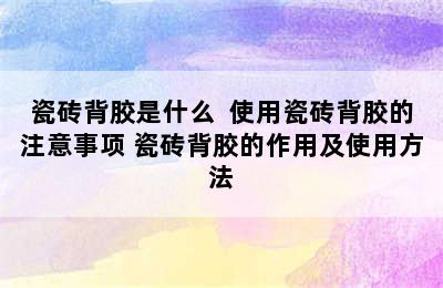 瓷砖背胶是什么  使用瓷砖背胶的注意事项 瓷砖背胶的作用及使用方法